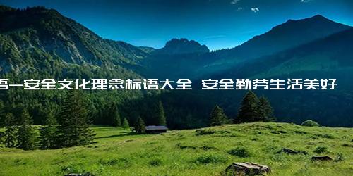 标语-安全文化理念标语大全 安全勤劳生活美好